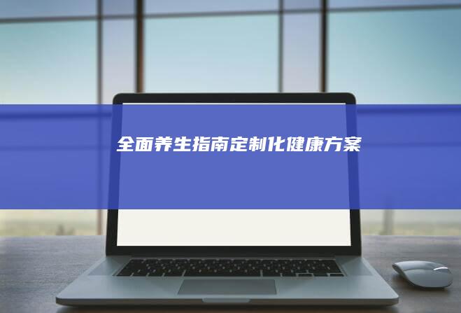 全面养生指南：定制化健康方案