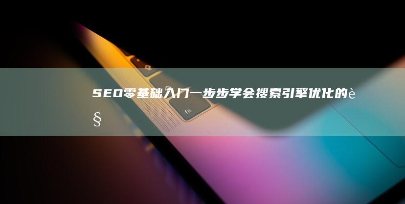 SEO零基础入门：一步步学会搜索引擎优化的视频教程