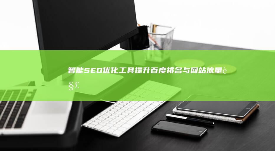 智能SEO优化工具：提升百度排名与网站流量解决方案