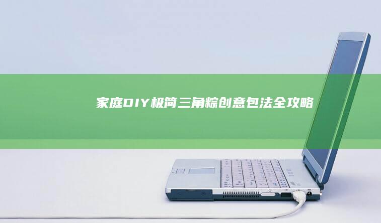 家庭DIY：极简三角粽创意包法全攻略